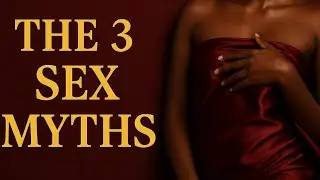 The 3 Sex Myth- Ladies they lied to us