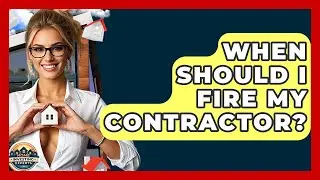 When Should I Fire My Contractor? - Home Investing Experts