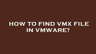 How to find vmx file in vmware?