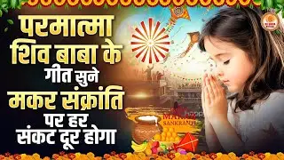 परमात्मा शिव बाबा के गीत सुने मकर संक्रांति पर हर संकट दूर होगा | Bk Songs | BK Bhajan 2026 | BK