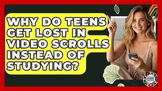 Why Do Teens Get Lost In Video Scrolls Instead Of Studying? - Teenager Guide to Life