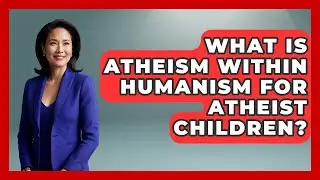 What Is Atheism Within Humanism For Atheist Children? - Raising Atheist Children