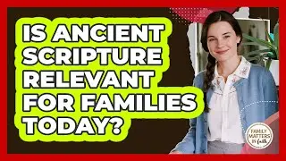 Is Ancient Scripture Relevant For Families Today? - Family Matters in Faith