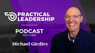 Practical Leadership with Guest Michael Girdley