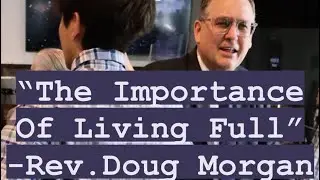 &ldquo;The Importance Of Living Full&rdquo; - Rev. Doug Morgan - Sunday Service  - 5/7/2023