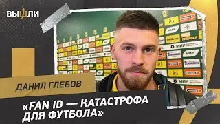 Данил ГЛЕБОВ: &laquo;Fan ID - катастрофа для футбола&raquo;