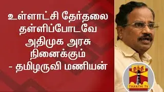 ADMK Govt will think of postponing the local body polls only - Tamilaruvi Manian