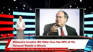Billionaire Investor Bill Miller Now Has 50% of His Personal Wealth in Bitcoin