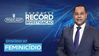 Podcast Rep&oacute;rter Record Investiga&ccedil;&atilde;o #07 | Feminic&iacute;dio
