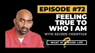 Feeling True To Who I Am with Reuben Christian |&nbsp;What is a Good Life? #72