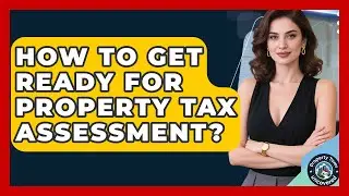 How To Get Ready For Property Tax Assessment? - Property Taxes Uncovered