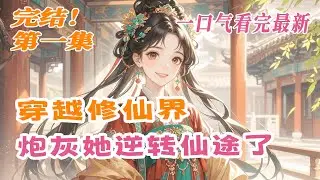 完结《穿越修仙界：炮灰她逆转仙途了》第1集/共2集 穿成被家族抛弃的霉星炮灰，我发现自己的气运竟被双生姐姐用邪术夺走！敌强我弱，我选择苟住发育：女扮男装，逃离侯府，混入学院低调修炼……