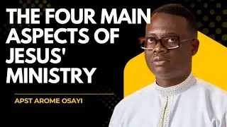 WHAT WERE THE FOUR MAIN ASPECTS OF JESUS' MINISTRY? || APOSTLE AROME OSAYI. 