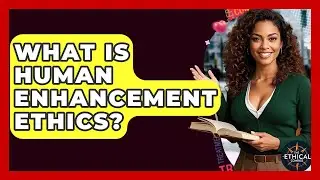 What Is Human Enhancement Ethics? - The Ethical Compass