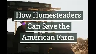 Homesteaders Can Save the American Farm