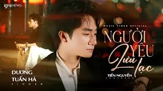 NGƯỜI YÊU LƯU LẠC || DƯƠNG TUẤN HÀ || OFFICIAL MUSIC VIDEO