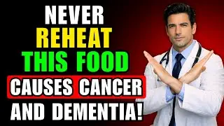 Stop Reheating These Foods! They're Causing Cancer and Dementia Without You Knowing