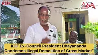 KGF Ex-Council President Dhayananda Condemns Illegal Demolition of Grass Market&rdquo;