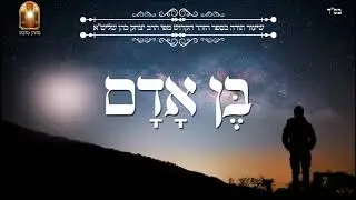 בן אדם - שיעור תורה בספר הזהר הקדוש מפי הרב יצחק כהן שליט