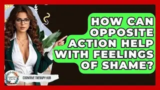 How Can Opposite Action Help With Feelings Of Shame? - Cognitive Therapy Hub