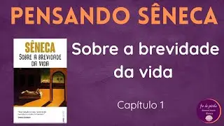PENSANDO SENECA - SOBRE A BREVIDADE DA VIDA - CAP 1