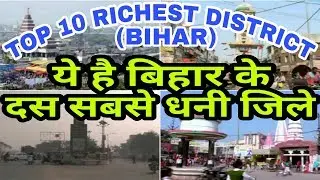 TOP 10 RICHEST DISTRICT IN BIHAR!! RICHEST DISTRICT IN BIHAR!! TOP 10 DISTRICT!! PATNA/MUZAFFARPUR