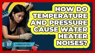 How Do Temperature And Pressure Cause Water Heater Noises? - Plumbing DIY Daily