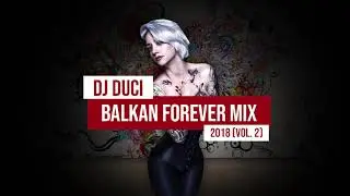 BALKAN FOREVER MIX 2018 Vol  2   DJ DUCI 720p 24fps H264 128kbit AAC