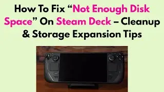 How To Fix &ldquo;Not Enough Disk Space&rdquo; On Steam Deck &ndash; Cleanup & Storage Expansion Tips