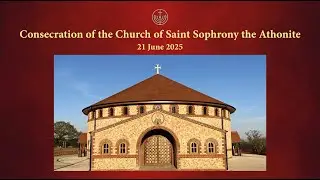 Live: Consecration of Church of St Sophrony the Athonite &ndash; Essex, UK -&nbsp;Vespers Service 21 June, 2025