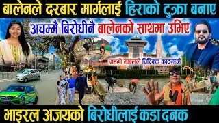 बालेनले दरबार मार्गलाई हिराको टुक्रा बनाए भन्दै भाइरल अजयको बिरोधीलाई दनक - Balen Durbar marg Work