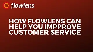 How Flowlens helps improve your customer service & delivery
