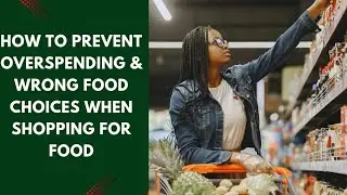 How to prevent overspending & wrong food choices when shopping for food