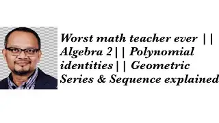 Worst math teacher ever || Algebra 2|| Polynomial identities|| Geometric Series & Sequence explained