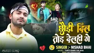 #SadSongMaghi। छौड़ी दिल तोर देलही गे। Chhaudi Dil Tor Delhi Ge। New Maghi Sad Song। #Nishad Bhai।