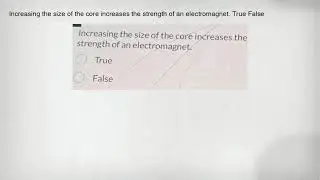 Increasing the size of the core increases the strength of an electromagnet. True False