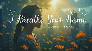 I Breathe Your Name &ndash; A Worship Song About Finding Life and Peace in Jesus