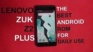 The best stable Android Rom for Lenovo Zuk z2 plus