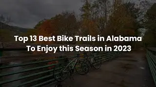 Top 13 Best Bike Trails in Alabama to Enjoy this Season in 2023