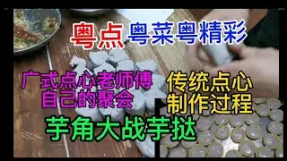 粤点粤菜粤精彩，广式点心老师傅自己的聚会，传统点心制作过程，芋角大战芋挞，广州宝源路，百味鲜靓点皇，粤语中字幕