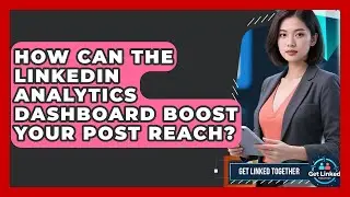 How Can The LinkedIn Analytics Dashboard Boost Your Post Reach? - Get Linked Together