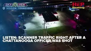 Hard to hear: Scanner traffic reveals the moment a Chattanooga Police officer was shot in Hixson