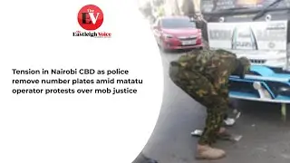 Tension in Nairobi CBD as police remove number plates amid matatu operator protests over mob justice