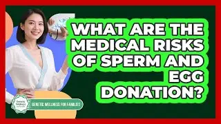 What Are The Medical Risks Of Sperm And Egg Donation? - Genetic Wellness for Families