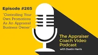 The Appraiser Coach  Podcast #265 - Controlling Your Own Promotions As An Appraisal Business Owner