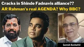 Cracks in Shinde Fadnavis alliance??AR Rahman’s real AGENDA? Why BBC? with Suresh Kochattil