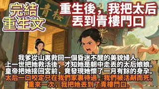 完結重生復仇文：重生後，我把太后丟到青樓門口。我爹是心慈仁善的大夫，從山裏救回一個昏迷不醒的美貌婦人。上一世費心費力把她救活後，才知她是朝中走丟的太后娘娘。皇帝把她接回宮前，竟發現她懷了一月有餘的身孕