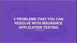 4 Problems That You Can Resolve With Insurance Application Testing | Insurance Testing Services