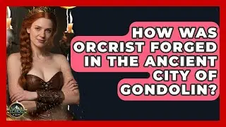 How Was Orcrist Forged In The Ancient City Of Gondolin? - Echoes Of The Ring
