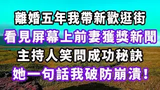 離婚五年我帶新歡逛街，看見屏幕上前妻獲獎新聞，主持人笑問成功秘訣，她一句話我破防崩潰！#爽文#大女主#現實情感#家庭